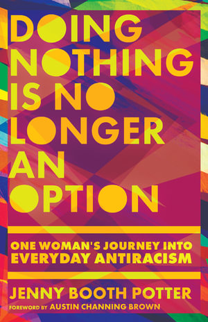 Doing Nothing Is No Longer an Option : One Woman's Journey into Everyday Antiracism - Jenny Booth Potter