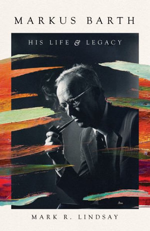 Markus Barth : His Life and Legacy - Mark R. Lindsay