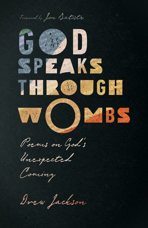 God Speaks Through Wombs : Poems on God's Unexpected Coming - Drew Jackson