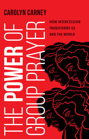 The Power of Group Prayer : How Intercession Transforms Us and the World - Carolyn Carney