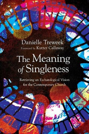 The Meaning of Singleness : Retrieving an Eschatological Vision for the Contemporary Church - Danielle Treweek