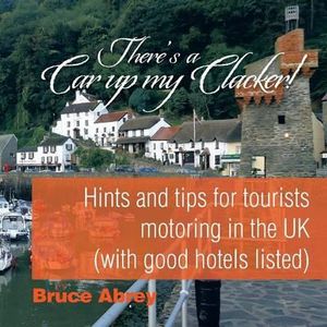 There's a Car up my Clacker! : Hints and tips for tourists motoring in the UK (with good hotels listed) - Bruce Abrey