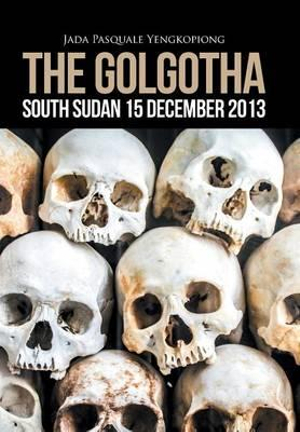 The Golgotha : South Sudan 15 December 2013 - Jada Pasquale Yengkopiong