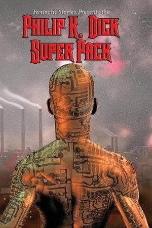 Fantastic Stories Present the Philip K. Dick Super Pack : Positronic Super Pack Series - Philip K. Dick