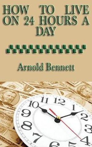 How to Live on 24 Hours a Day - Arnold Bennett