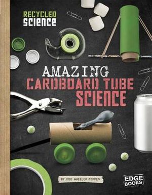 Amazing Cardboard Tube Science : Recycled Science - Jodi Wheeler-Toppen