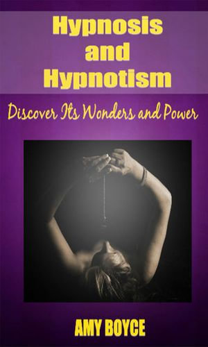 Hypnosis and Hypnotism : Discover Its Wonders and Power - Amy Boyce