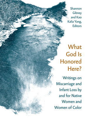 What God Is Honored Here? : Writings on Miscarriage and Infant Loss by and for Native Women and Women of Color - Shannon Gibney