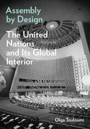 Assembly by Design : The United Nations and Its Global Interior - Olga Touloumi