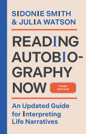 Reading Autobiography Now : An Updated Guide for Interpreting Life Narratives, Third Edition - Sidonie Smith