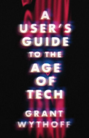 A User's Guide to the Age of Tech - Grant Wythoff