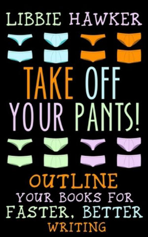 Take Off Your Pants! : Outline Your Books for Faster, Better Writing - Libbie Hawker