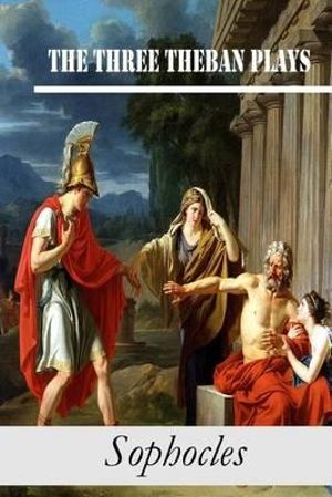 The Three Theban Plays : Antigone; Oedipus the King; Oedipus at Colonus - Sophocles