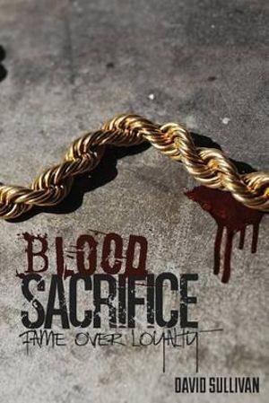 Blood Sacrifice : Fame Over Loyalty - David DL Sullivan