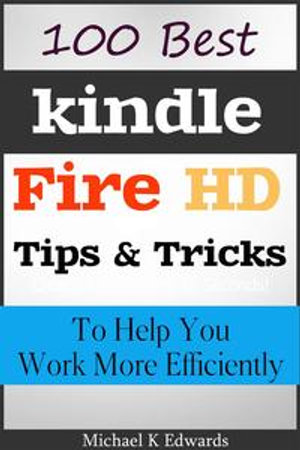 100 Best Kindle Fire HD Tips and Tricks to Help You Work More Efficiently - Michael K Edwards