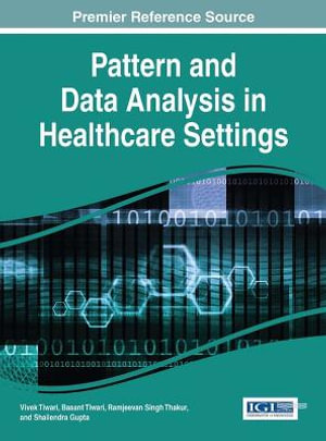 Pattern and Data Analysis in Healthcare Settings : Advances in Medical Technologies and Clinical Practice - Vivek Tiwari