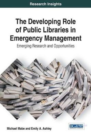 The Developing Role of Public Libraries in Emergency Management : Emerging Research and Opportunities - Michael Mabe