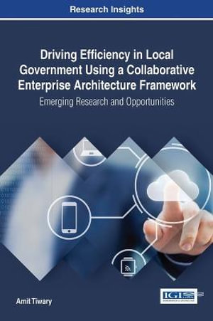 Driving Efficiency in Local Government Using a Collaborative Enterprise Architecture Framework : Emerging Research and Opportunities - Amit Tiwary