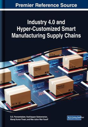 Industry 4.0 and Hyper-Customized Smart Manufacturing Supply Chains : Advances in Logistics, Operations, and Management Science - S.G. Ponnambalam