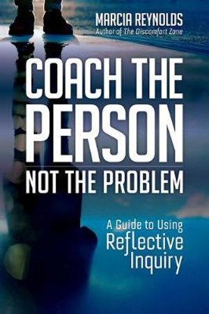 Coach the Person, Not the Problem : A Guide to Using Reflective Inquiry - Marcia Reynolds