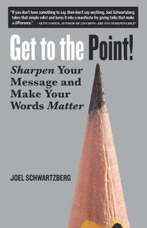 Get to the Point! : Sharpen Your Message and Make Your Words Matter - Joel Schwartzberg