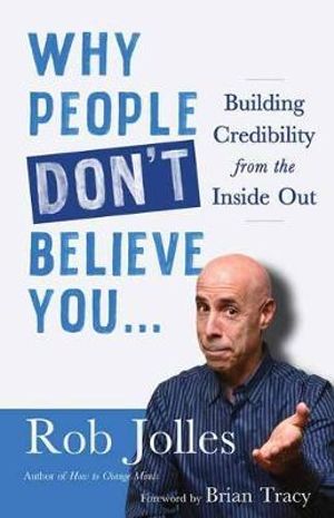 Why People Don't Believe You... : Building Credibility from the Inside Out - Rob Jolles