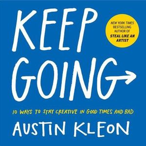 Keep Going : 10 Ways to Stay Creative in Good Times and Bad - Austin Kleon