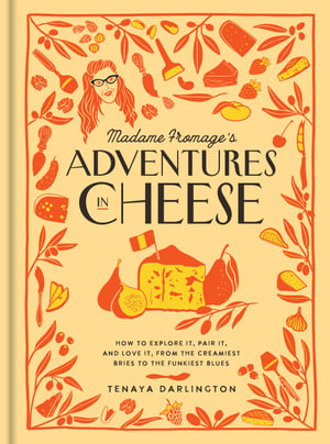 Madame Fromage's Adventures in Cheese : How to Explore It, Pair It, and Love It, from the Creamiest Bries to the Funkiest Blues - Tenaya Darlington