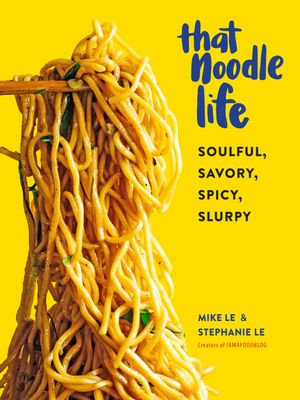 That Noodle Life : Soulful, Savory, Spicy, Slurpy - Mike Le