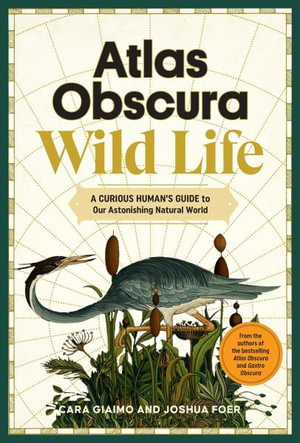 Atlas Obscura: Wild Life : An Explorer's Guide to the World's Living Wonders - Joshua Foer