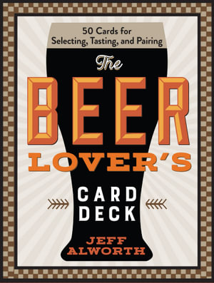 The Beer Lover s Card Deck : 50 Cards for Selecting, Tasting, and Pairing - Jeff Alworth