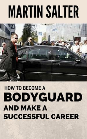 How To Become A Bodyguard, And Make A Successful Career - Martin Salter