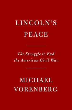 Lincoln's Peace : The Struggle to End the American Civil War - Michael Vorenberg