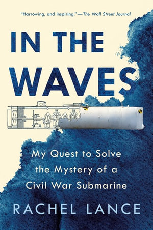 In the Waves : My Quest to Solve the Mystery of a Civil War Submarine - Rachel Lance