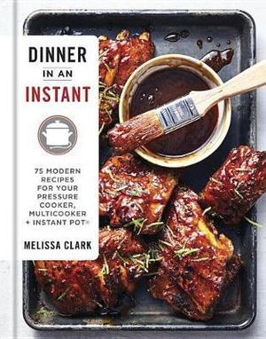 Dinner in an Instant : 75 Modern Recipes for Your Pressure Cooker, Multicooker, and Instant Pot® - Melissa Clark