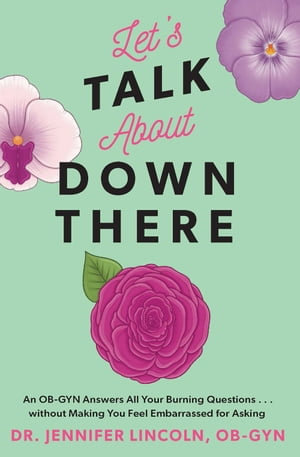 Let's Talk About Down There : An OB-GYN Answers All Your Burning Questions...without Making You Feel Embarrassed for Asking - Dr. Jennifer Lincoln