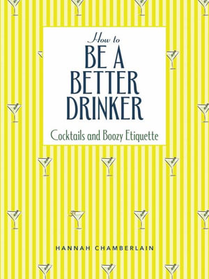 How to Be a Better Drinker : Cocktail Recipes and Boozy Etiquette - Hannah Chamberlain