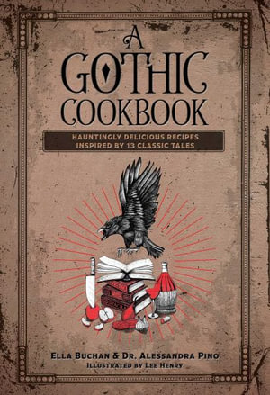 A Gothic Cookbook : Hauntingly Delicious Recipes Inspired by 13 Classic Tales - Alessandra Pino