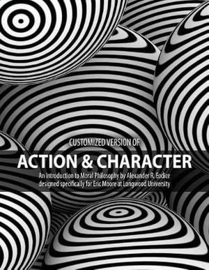 Customized version of Action and Character : An Introduction to Moral Philosophy - Alexander R. Eodice