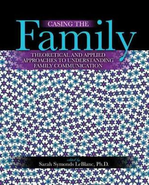 Casing the Family : Theoretical and Applied Approaches to Understanding Family Communication - Sarah Symonds-Leblanc