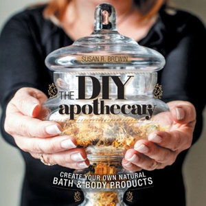 The DIY Apothecary : Create Your Own Natural Bath & Body Products - Susan R. Brewin