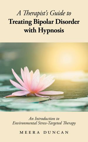 A Therapist's Guide To Treating Bipolar Disorder With Hypnosis : An Introduction to Environmental Stress-Targeted Therapy - Meera Duncan