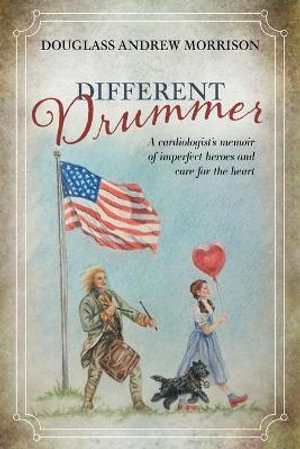 Different Drummer : A Cardiologist's Memoir of Imperfect Heroes and Care for the Heart - Douglass Andrew Morrison