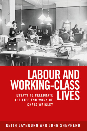 Labour and working-class lives : Essays to celebrate the life and work of Chris Wrigley - Keith Laybourn