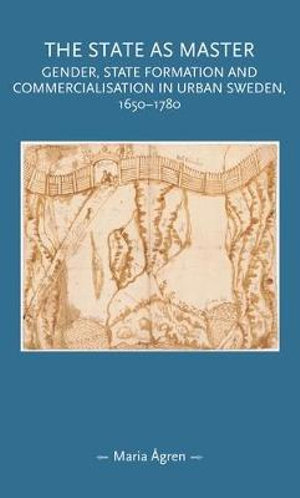 The state as master : Gender, state formation and commercialisation in urban Sweden, 16501780 - Maria gren