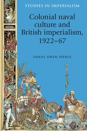 Colonial naval culture and British imperialism, 1922-67 : Studies in Imperialism - Daniel Spence