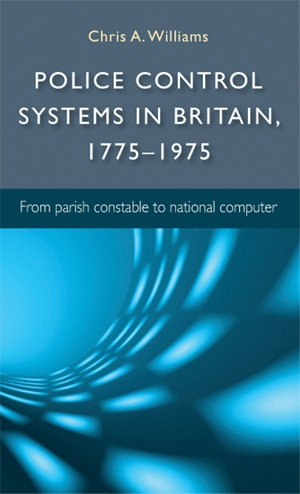 Police control systems in Britain, 1775-1975 : From parish constable to national computer - Chris Williams