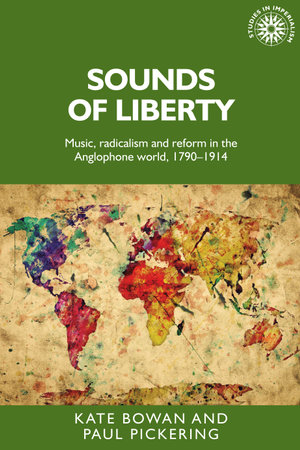 Sounds of liberty : Music, radicalism and reform in the Anglophone world, 1790-1914 - Kate Bowan