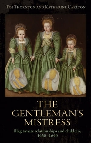 The gentleman's mistress : Illegitimate relationships and children, 1450-1640 - Tim Thornton