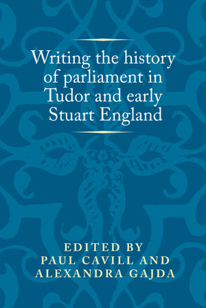 Writing the history of parliament in Tudor and early Stuart England : Politics, Culture and Society in Early Modern Britain - Paul Cavill